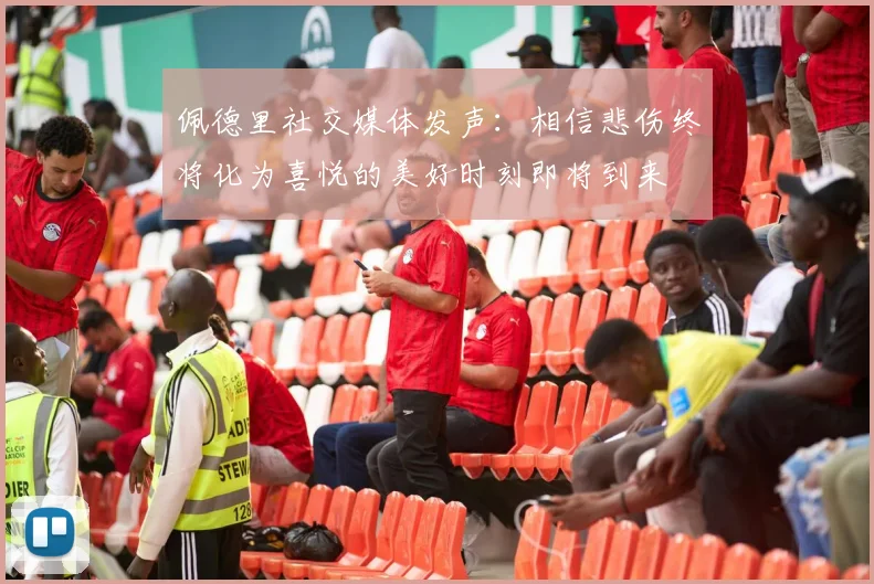 佩德里社交媒体发声：相信悲伤终将化为喜悦的美好时刻即将到来
