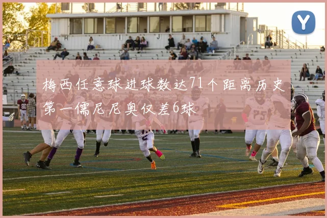 梅西任意球进球数达71个距离历史第一儒尼尼奥仅差6球