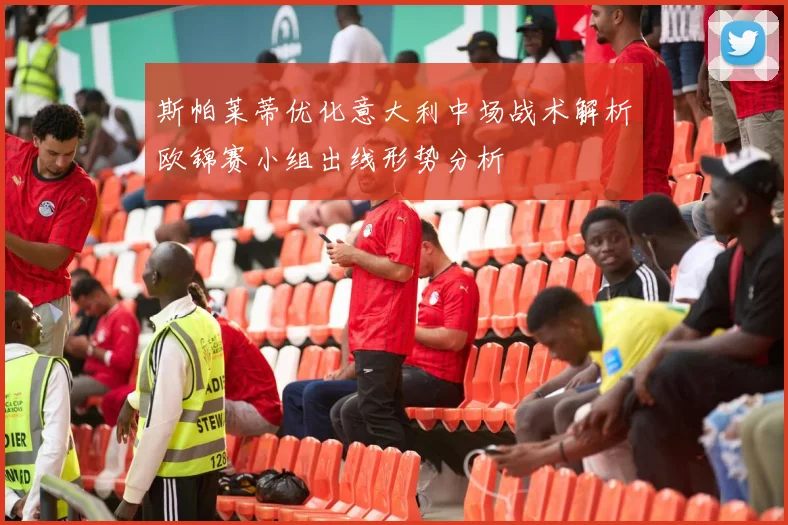 斯帕莱蒂优化意大利中场战术解析欧锦赛小组出线形势分析