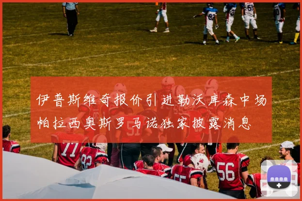 伊普斯维奇报价引进勒沃库森中场帕拉西奥斯罗马诺独家披露消息